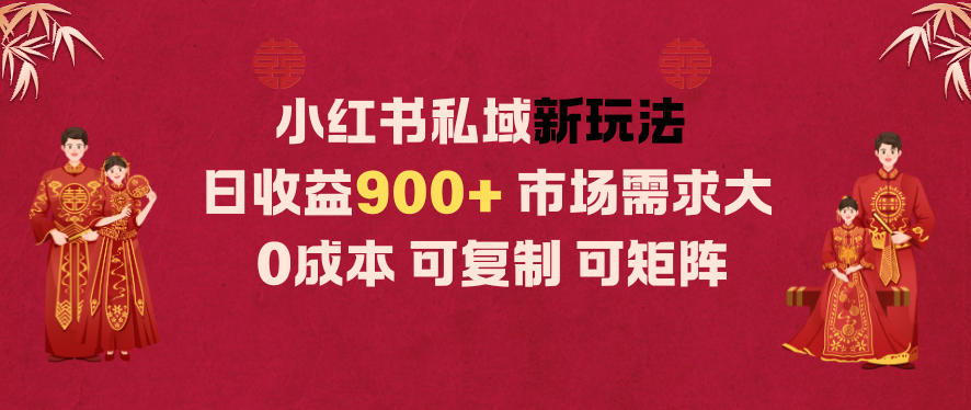 小红书私域新玩法日收益9张+，市场需求大，0成本可复制可矩阵-文梦源码网