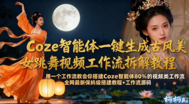 Coze智能体一键生成古风美女跳舞视频工作流拆解教程，全网最新保姆级搭建教程+工作流源码-繁星源码网