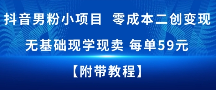 抖音男粉小项目，零成本二创变现，无基础现学现卖，每单59米-繁星源码网