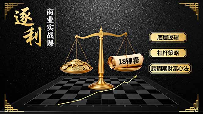 《逐 利》商业实战课，底层逻辑、杠杆策略、18锦囊，跨周期财富心法(更新-繁星源码网