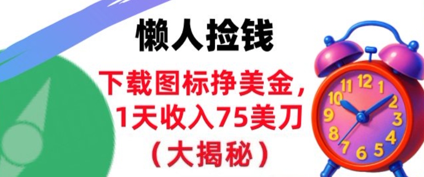 下载图标挣美刀，1天收入75刀，超简单，3分钟学会，长久被动收入-繁星源码网