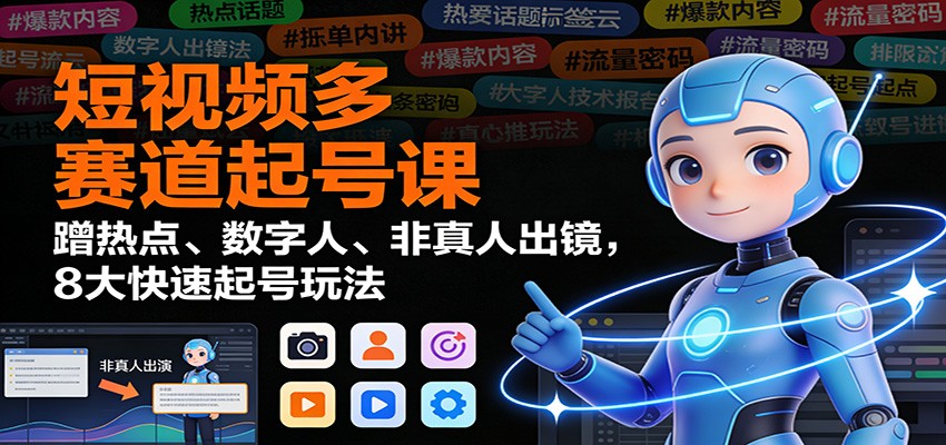 短视频多赛道起号课：蹭热点、数字人、非真人出镜，8大快速起号玩法-繁星源码网