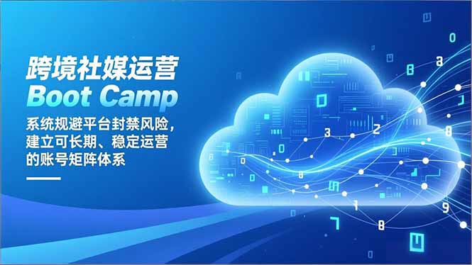 跨境社媒运营Boot Camp：系统规避平台封禁风险，建立可长期、稳定运营的账号矩阵体系-繁星源码网