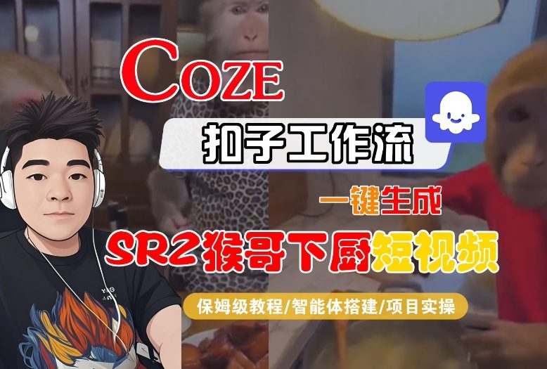 Coze扣子智能体工作流一键生成“SORA2猴哥下厨“短视频，全流程保姆级教学-繁星源码网