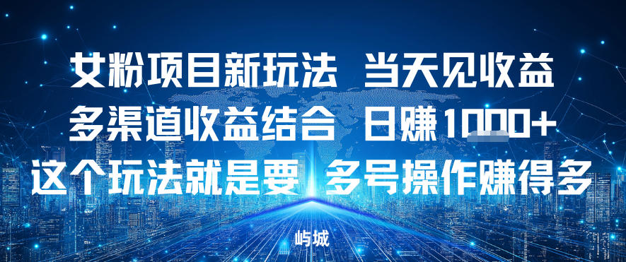 女粉项目新玩法当天见收益多渠道收益结合，日入多张，这个玩法就是要，多号操作賺得多-繁星源码网