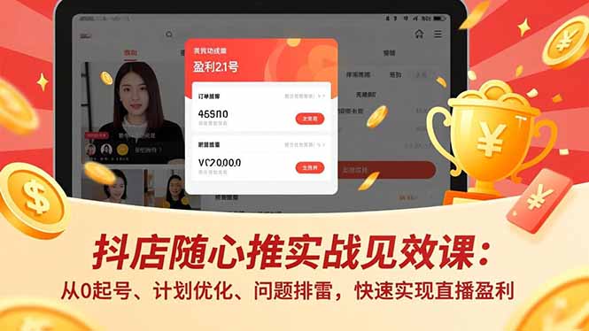 抖店随心推实战见效课：从0起号、计划优化、问题排雷，快速实现直播盈利-繁星源码网