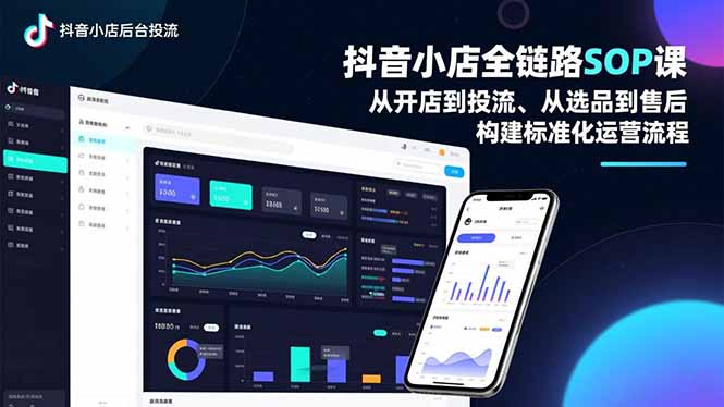 抖音小店全链路SOP课，从开店到投流、从选品到售后，构建标准化运营流程-繁星源码网