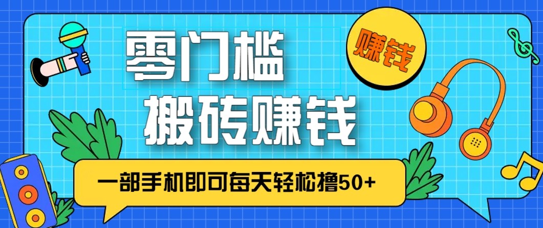 零成本零门槛无脑搬砖赚钱项目，只需一部手机即可每天轻松撸50+-繁星源码网