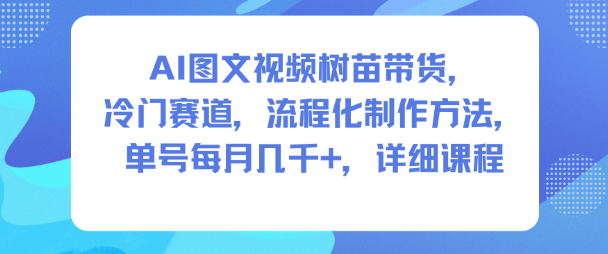 AI图文视频树苗带货，冷门赛道，流程化制作方法，单号每月几K，详细课程-文梦源码网