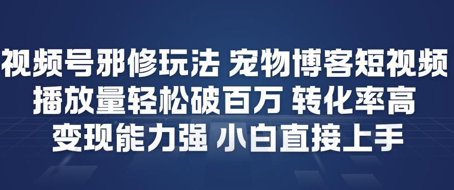 视频号邪修玩法宠物博客短视频，播放量轻松破百万，转化率高，变现能力强，小白直接上手-繁星源码网