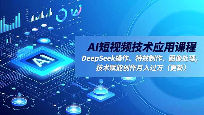 AI短视频技术应用课程，DeepSeek操作、特效制作、图像处理，技术赋能创作月入过万(更新-文梦源码网