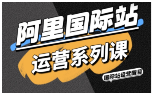 阿里国际站运营系列课，涵盖精准引流、直通车与全站推实战SOP，搭配AI效率工具包与高阶增长玩法（更新）-文梦源码网
