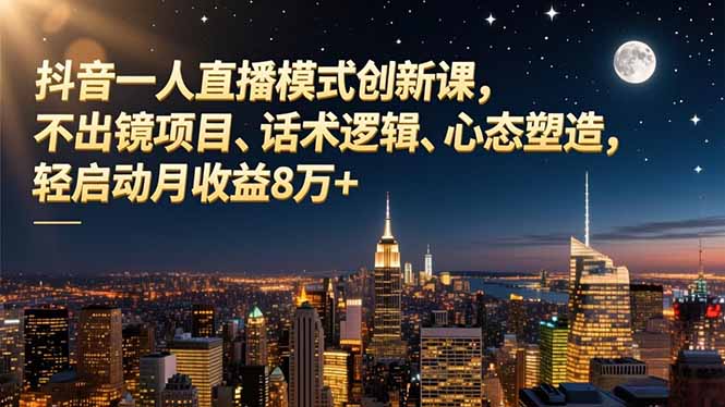 抖音一人直播模式创新课，不出镜项目、话术逻辑、心态塑造，轻启动月收益8万+-繁星源码网