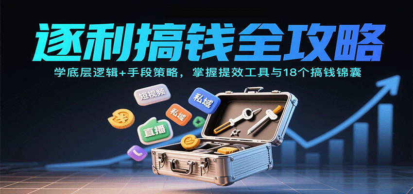 逐利搞钱全攻略：学底层逻辑+手段策略，掌握提效工具与18个搞钱锦囊(更新11月)-繁星源码网