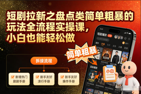 短剧拉新之盘点类简单粗暴的玩法全流程实操课，小白也能轻松做-繁星源码网