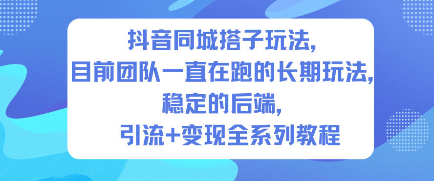 抖音同城搭子玩法，目前团队一直在跑的长期玩法，稳定的后端，引流+变现全系列教程-繁星源码网