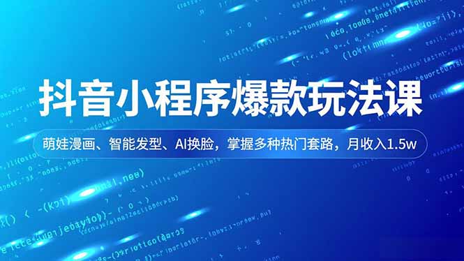抖音小程序爆款玩法课，萌娃漫画、智能发型、AI换脸，掌握多种热门套路，月收入1.5w-繁星源码网
