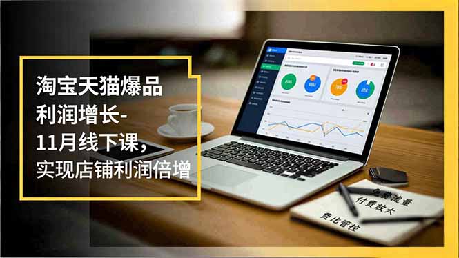 淘宝天猫爆品利润增长-11月线下课，免费流量、付费放大、费比管控，实现店铺利润倍增-繁星源码网