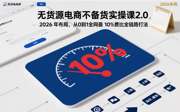 无货源电商不备货实操课2.0，2026年布局，从0到1全网最低10%费比全链路打法【更新】-繁星源码网