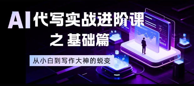 AI代写实战进阶课之基础篇，从小白到写作大神的蜕变【揭秘】-繁星源码网